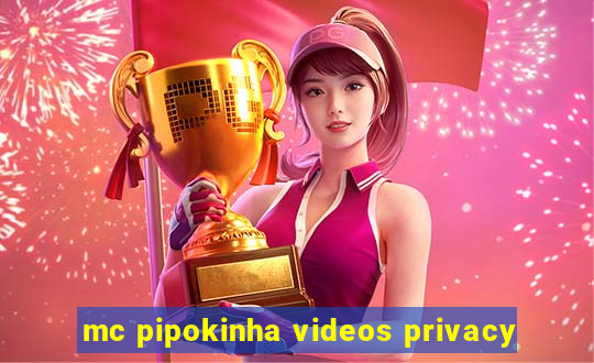 mc pipokinha videos privacy